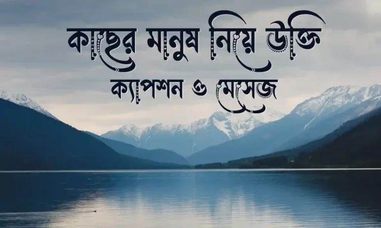 কাছের মানুষ নিয়ে উক্তি, ক্যাপশন ও মেসেজ