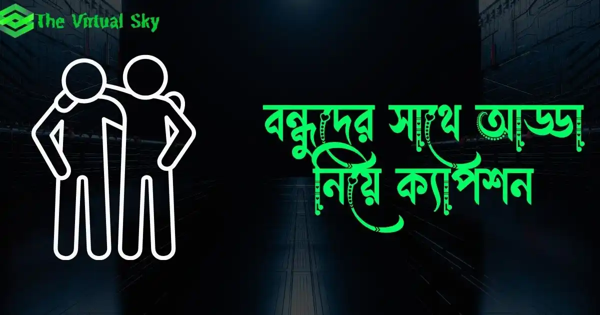 বন্ধুদের সাথে আড্ডা নিয়ে ক্যাপশন