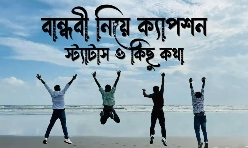১০০+ বান্ধবী নিয়ে ক্যাপশন, স্ট্যাটাস ও কিছু কথা