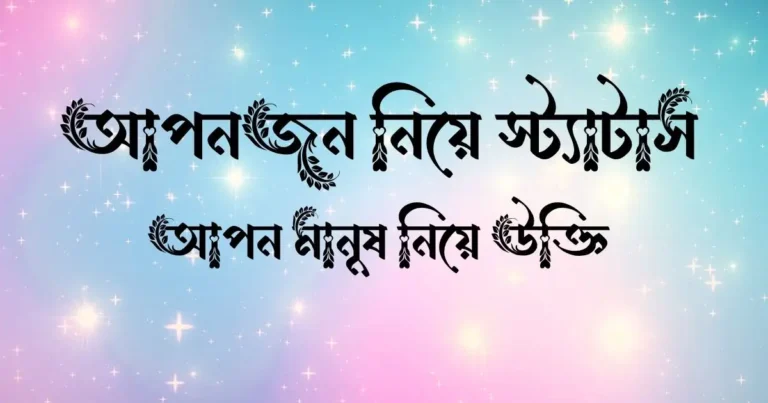 আপনজন নিয়ে স্ট্যাটাস, আপন মানুষ নিয়ে উক্তি