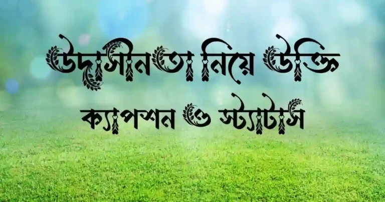 উদাসীনতা নিয়ে উক্তি, ক্যাপশন ও স্ট্যাটাস