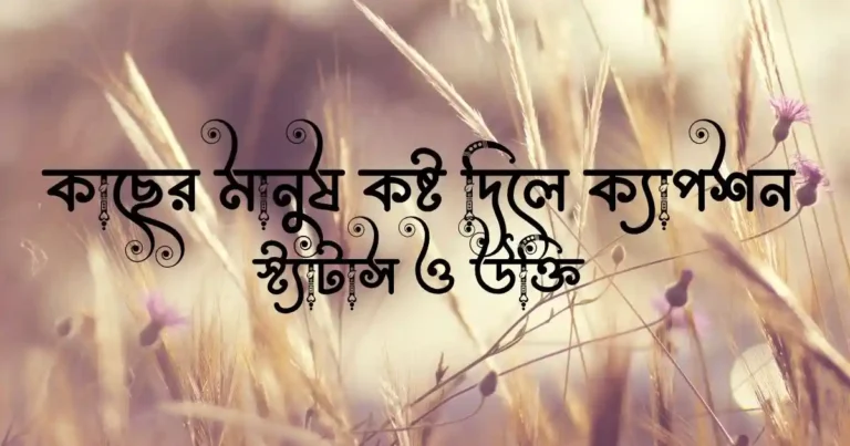 কাছের মানুুষ কষ্ট দিলে ক্যাপশন, স্ট্যাটাস ও উক্তি
