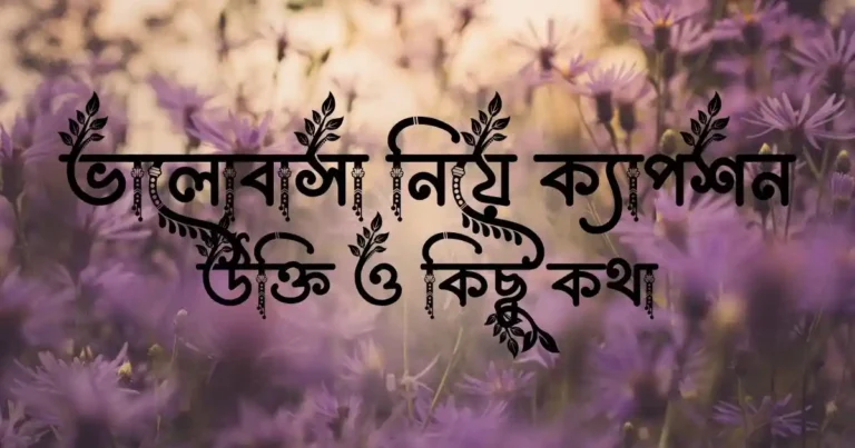 ভালোবাসা নিয়ে ক্যাপশন, উক্তি ও কিছু কথা