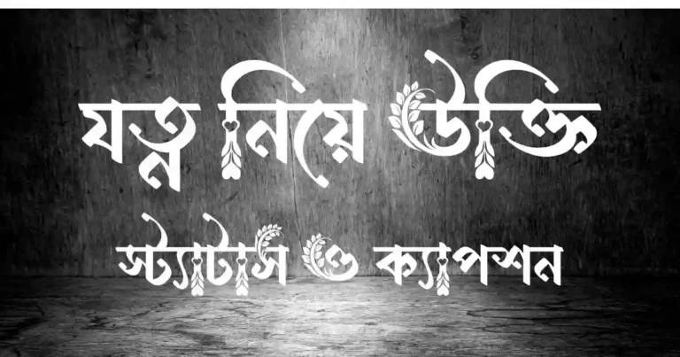 যত্ন নিয়ে উক্তি, স্ট্যাটাস ও ক্যাপশন