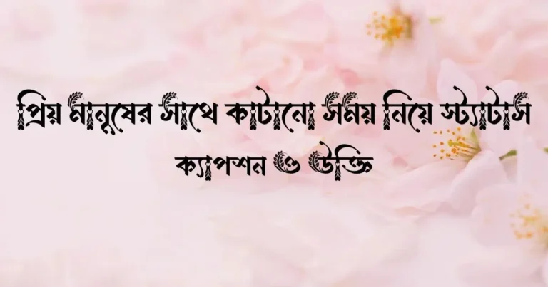প্রিয় মানুষের সাথে কাটানো সময় নিয়ে স্ট্যাটাস, ক্যাপশন ও উক্তি