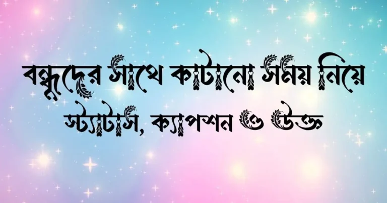 বন্ধুদের সাথে কাটানো সময় নিয়ে স্ট্যাটাস, ক্যাপশন ও উক্ত