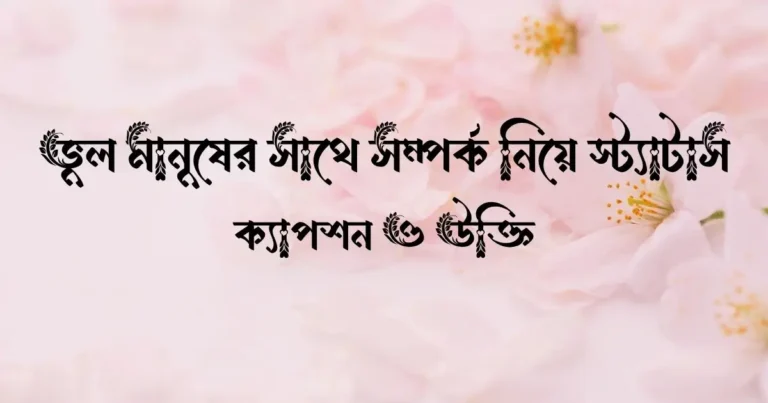 ভুল মানুষের সাথে সম্পর্ক নিয়ে স্ট্যাটাস, ক্যাপশন ও উক্তি