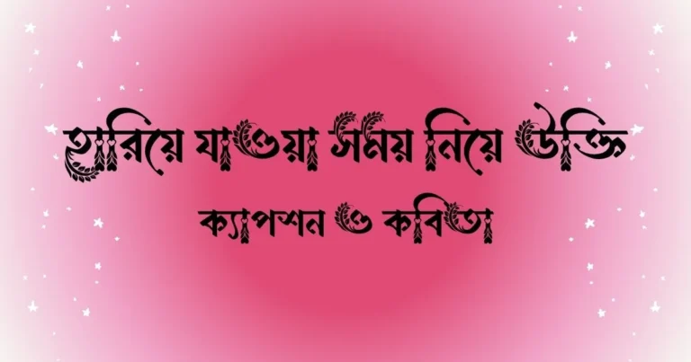 হারিয়ে যাওয়া সময় নিয়ে উক্তি, ক্যাপশন ও কবিতা